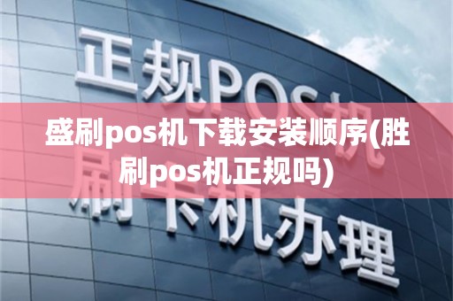 盛刷pos机下载安装顺序(胜刷pos机正规吗)