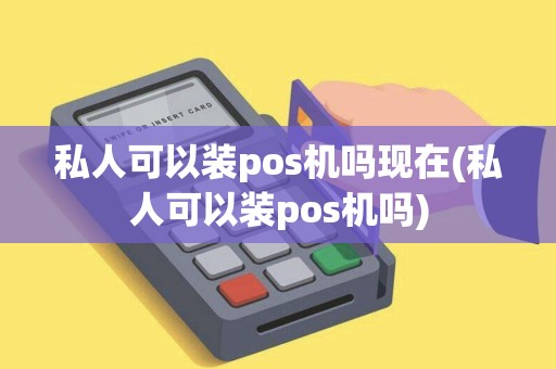 私人可以装pos机吗现在(私人可以装pos机吗)