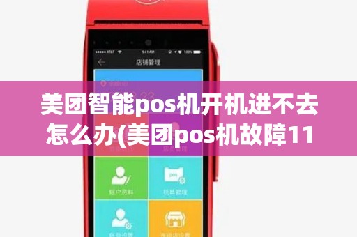 美团智能pos机开机进不去怎么办(美团pos机故障11)