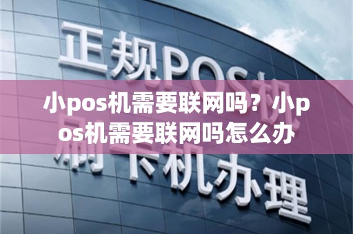 小pos机需要联网吗？小pos机需要联网吗怎么办