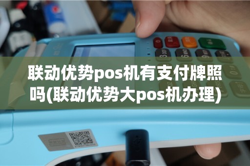 联动优势pos机有支付牌照吗(联动优势大pos机办理)