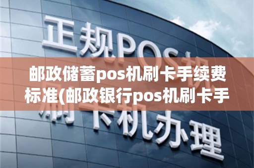 邮政储蓄pos机刷卡手续费标准(邮政银行pos机刷卡手续费)
