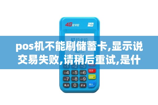 pos机不能刷储蓄卡,显示说交易失败,请稍后重试,是什么原...