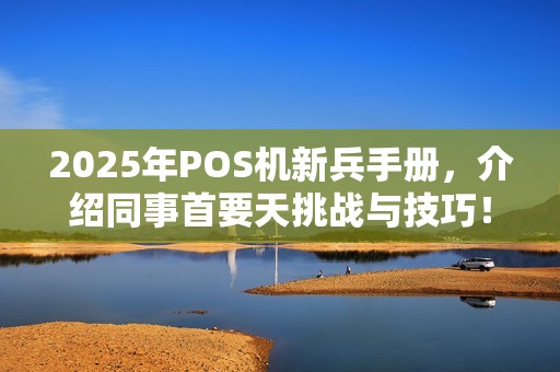 2025年POS机新兵手册，介绍同事首要天挑战与技巧！