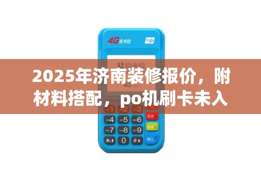 2025年济南装修报价，附材料搭配，po机刷卡未入账结算费处理