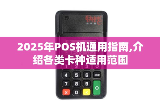 2025年POS机通用指南,介绍各类卡种适用范围