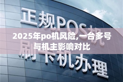2025年po机风险,一台多号与机主影响对比