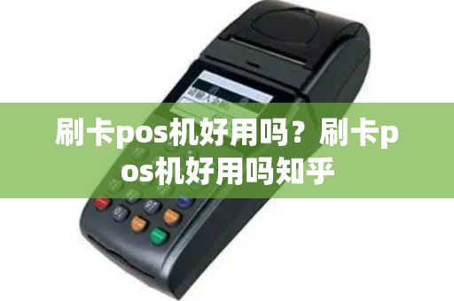 刷卡pos机好用吗？刷卡pos机好用吗知乎
