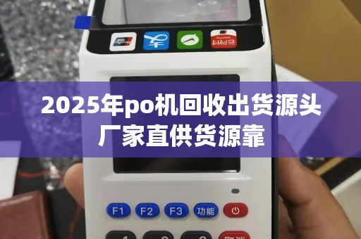 2025年po机回收出货源头厂家直供货源靠
