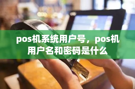 pos机系统用户号，pos机用户名和密码是什么