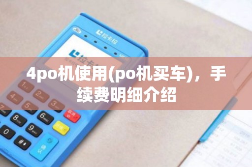 4po机使用(po机买车)，手续费明细介绍