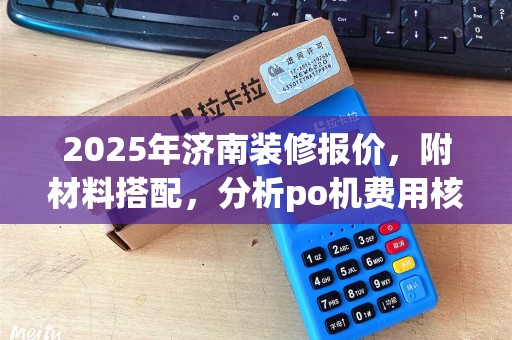 2025年济南装修报价，附材料搭配，分析po机费用核算