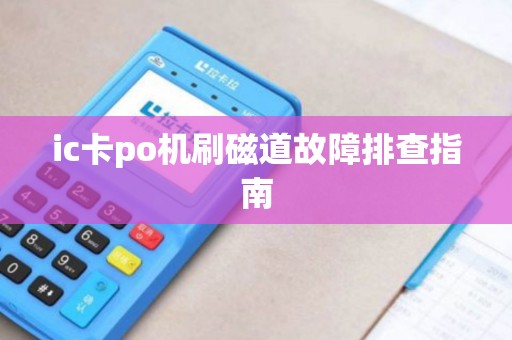 ic卡po机刷磁道故障排查指南