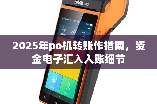 2025年po机转账作指南，资金电子汇入入账细节