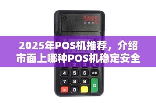 2025年POS机推荐，介绍市面上哪种POS机稳定安全