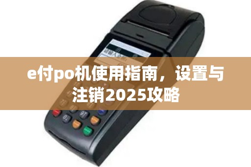 e付po机使用指南，设置与注销2025攻略