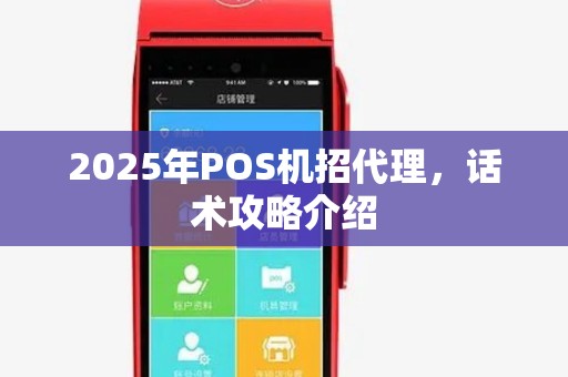 2025年POS机招代理，话术攻略介绍