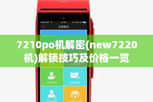 7210po机解密(new7220机)解锁技巧及价格一览