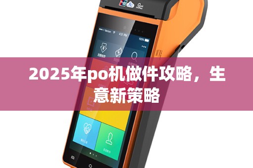 2025年po机做件攻略，生意新策略