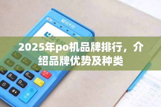 2025年po机品牌排行，介绍品牌优势及种类