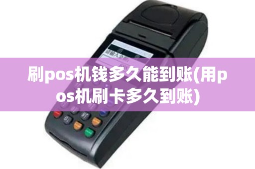 刷pos机钱多久能到账(用pos机刷卡多久到账)