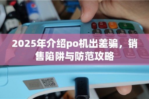 2025年介绍po机出差骗，销售陷阱与防范攻略