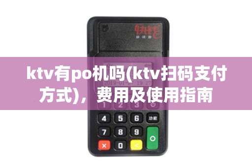 ktv有po机吗(ktv扫码支付方式)，费用及使用指南