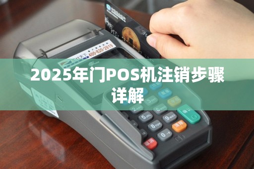 2025年门POS机注销步骤详解