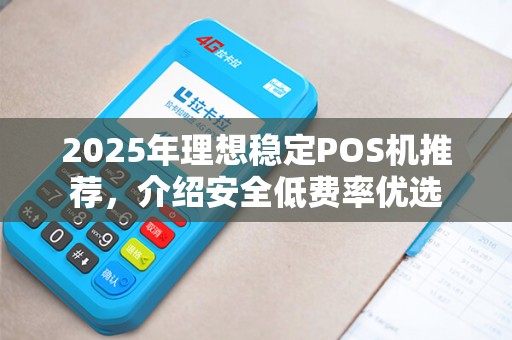 2025年理想稳定POS机推荐，介绍安全低费率优选