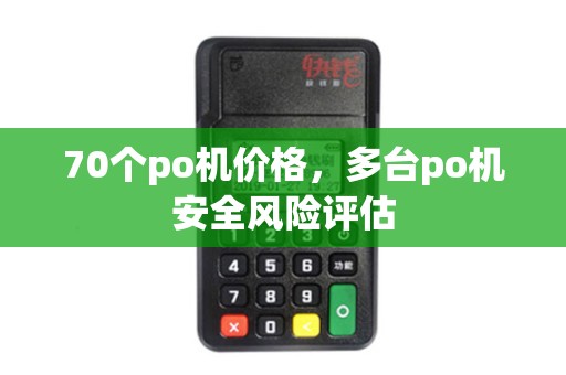 70个po机价格，多台po机安全风险评估