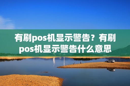 有刷pos机显示警告？有刷pos机显示警告什么意思