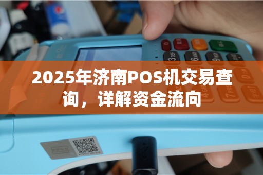 2025年济南POS机交易查询，详解资金流向