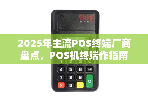 2025年主流POS终端厂商盘点，POS机终端作指南