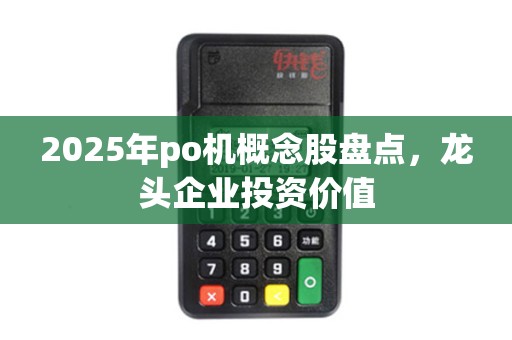 2025年po机概念股盘点，龙头企业投资价值