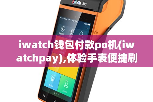 iwatch钱包付款po机(iwatchpay),体验手表便捷刷卡支付新方式