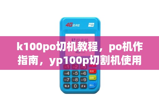 k100po切机教程，po机作指南，yp100p切割机使用秘籍