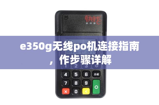 e350g无线po机连接指南，作步骤详解