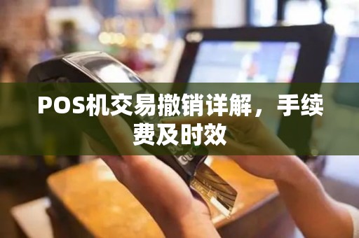 POS机交易撤销详解，手续费及时效