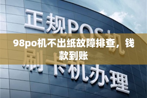 98po机不出纸故障排查，钱款到账
