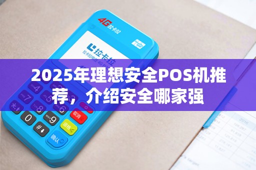 2025年理想安全POS机推荐，介绍安全哪家强