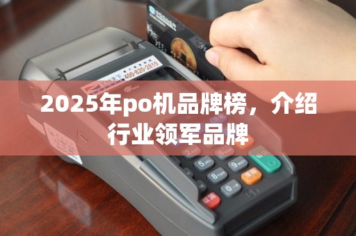 2025年po机品牌榜，介绍行业领军品牌