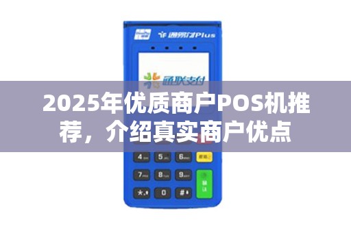 2025年优质商户POS机推荐，介绍真实商户优点