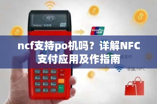 ncf支持po机吗？详解NFC支付应用及作指南