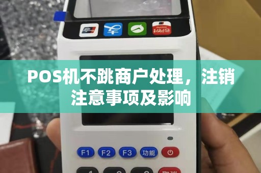 POS机不跳商户处理，注销注意事项及影响