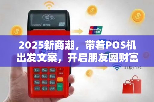 2025新商潮，带着POS机出发文案，开启朋友圈财富篇
