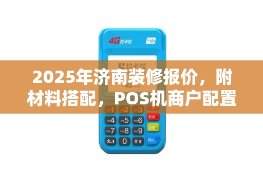 2025年济南装修报价，附材料搭配，POS机商户配置技巧