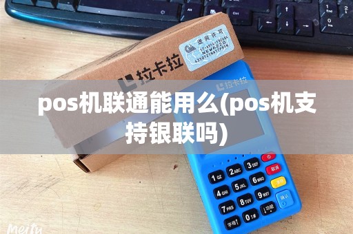 pos机联通能用么(pos机支持银联吗)