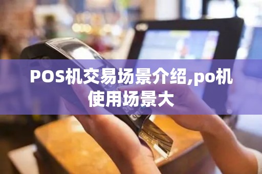 POS机交易场景介绍,po机使用场景大