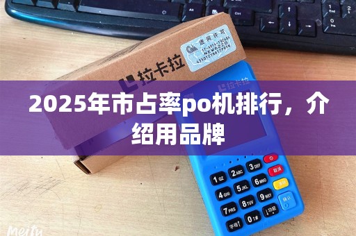 2025年市占率po机排行，介绍用品牌