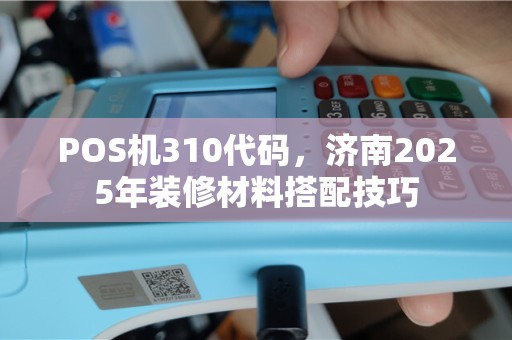 POS机310代码，济南2025年装修材料搭配技巧